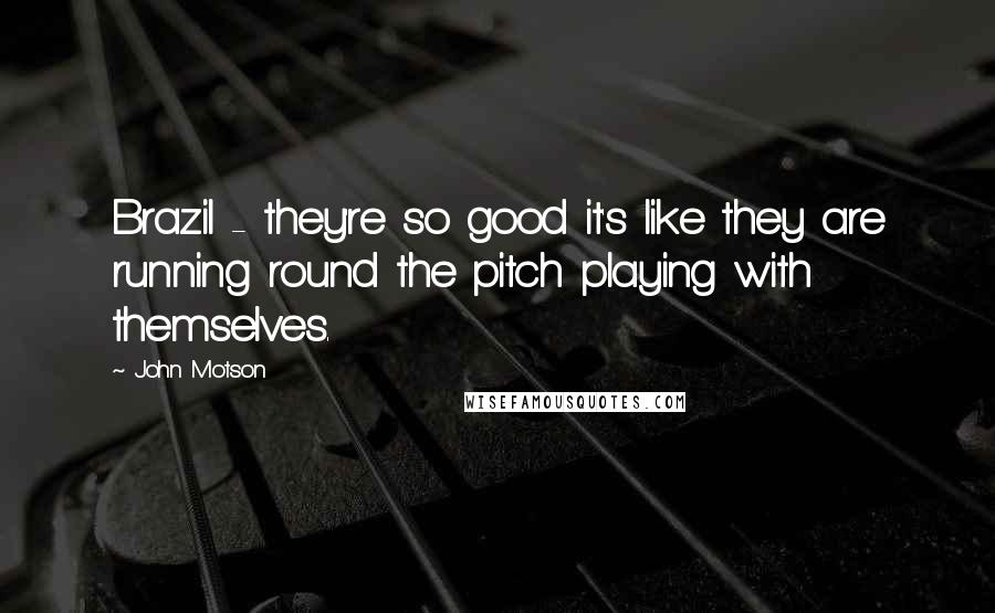 John Motson Quotes: Brazil - they're so good it's like they are running round the pitch playing with themselves.