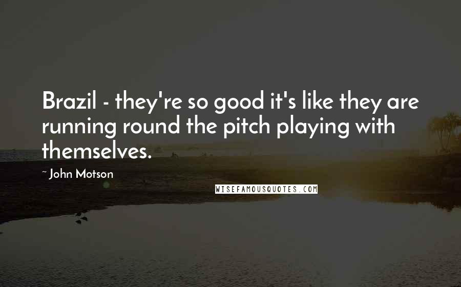 John Motson Quotes: Brazil - they're so good it's like they are running round the pitch playing with themselves.