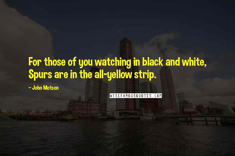 John Motson Quotes: For those of you watching in black and white, Spurs are in the all-yellow strip.