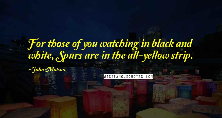 John Motson Quotes: For those of you watching in black and white, Spurs are in the all-yellow strip.