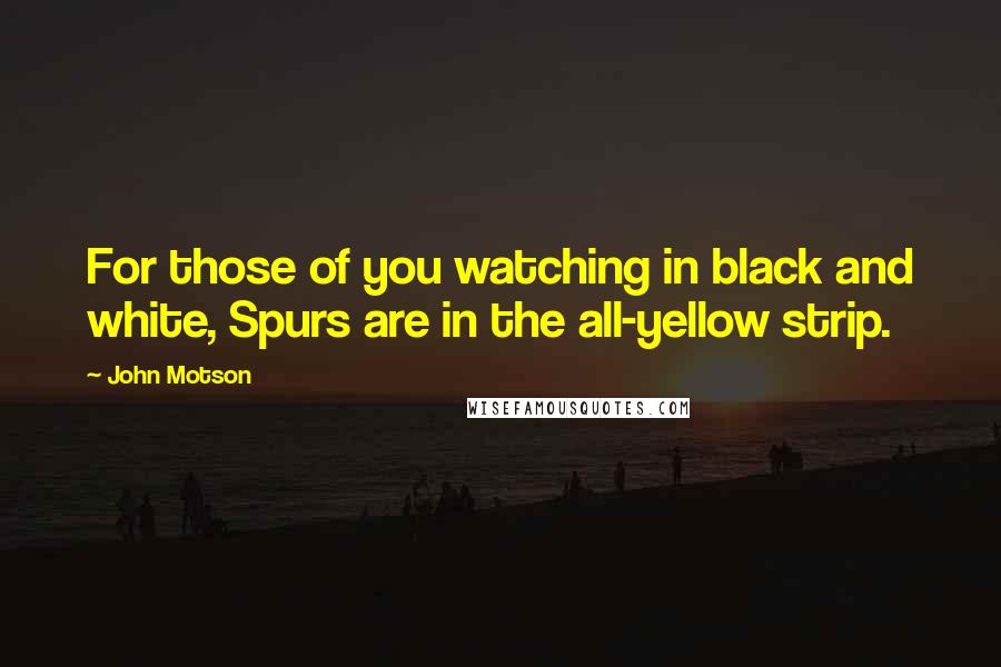 John Motson Quotes: For those of you watching in black and white, Spurs are in the all-yellow strip.