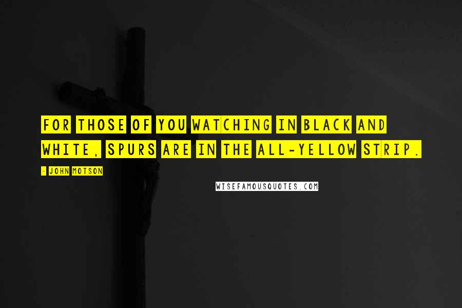 John Motson Quotes: For those of you watching in black and white, Spurs are in the all-yellow strip.