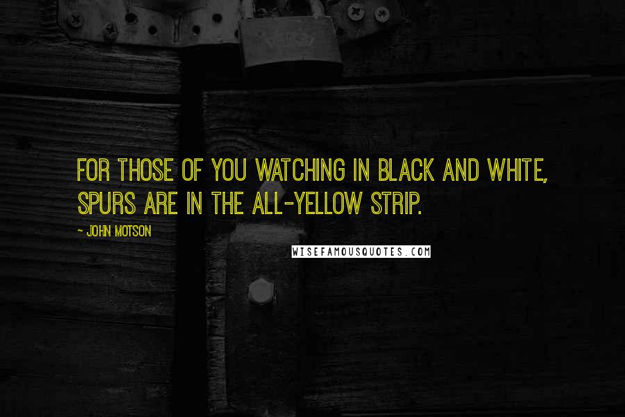 John Motson Quotes: For those of you watching in black and white, Spurs are in the all-yellow strip.