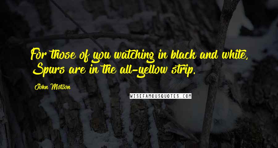 John Motson Quotes: For those of you watching in black and white, Spurs are in the all-yellow strip.