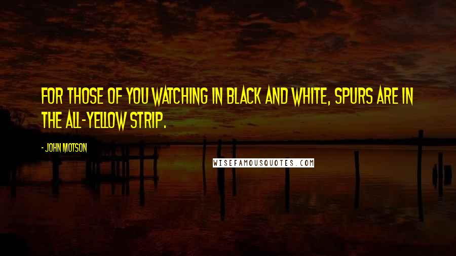 John Motson Quotes: For those of you watching in black and white, Spurs are in the all-yellow strip.