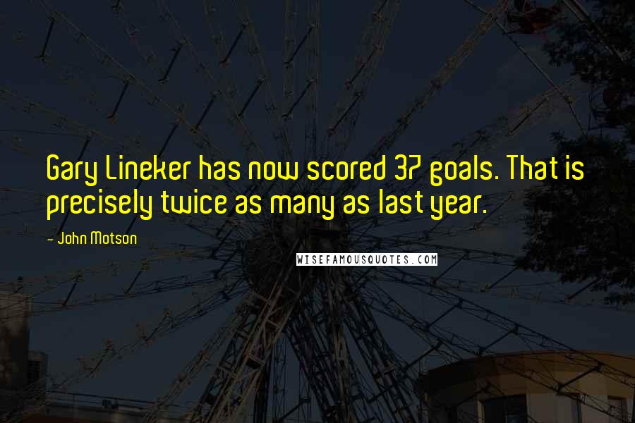 John Motson Quotes: Gary Lineker has now scored 37 goals. That is precisely twice as many as last year.