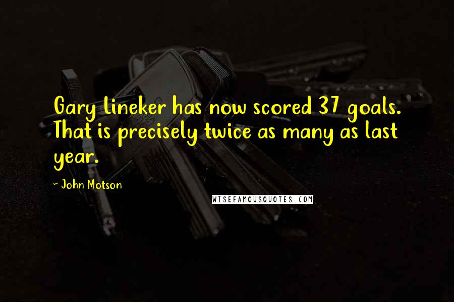 John Motson Quotes: Gary Lineker has now scored 37 goals. That is precisely twice as many as last year.