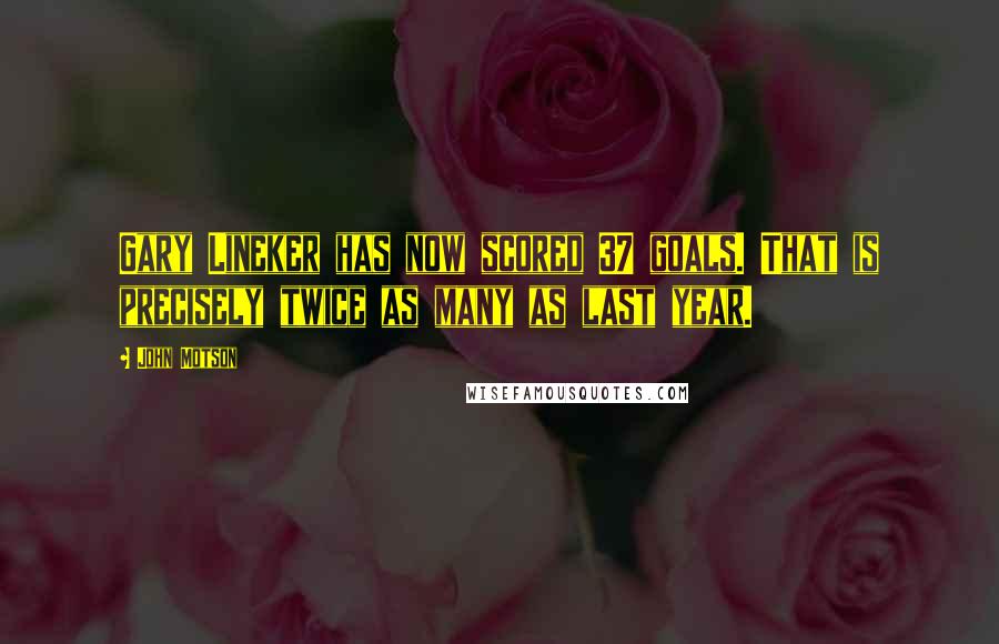 John Motson Quotes: Gary Lineker has now scored 37 goals. That is precisely twice as many as last year.