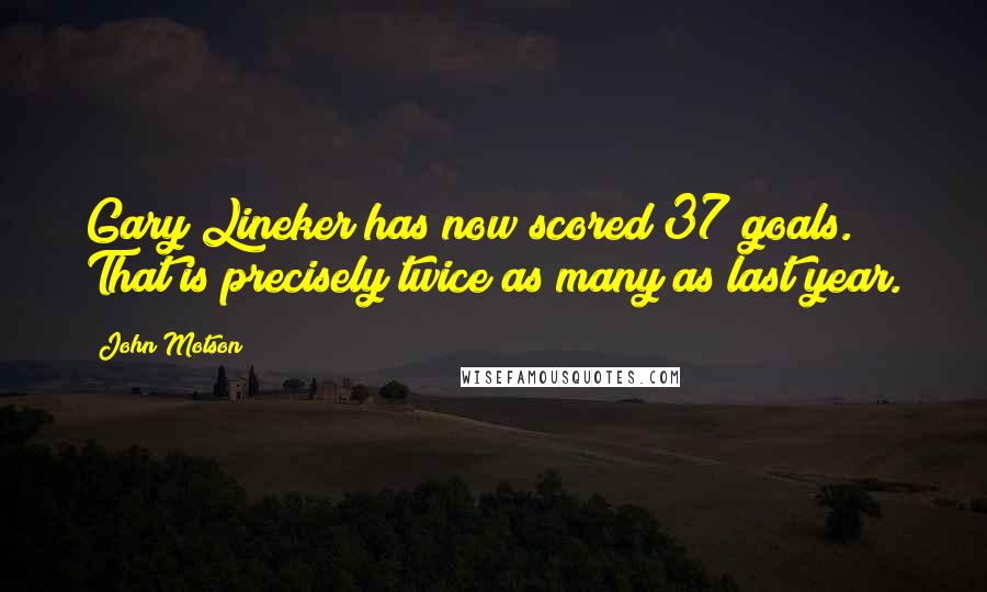 John Motson Quotes: Gary Lineker has now scored 37 goals. That is precisely twice as many as last year.