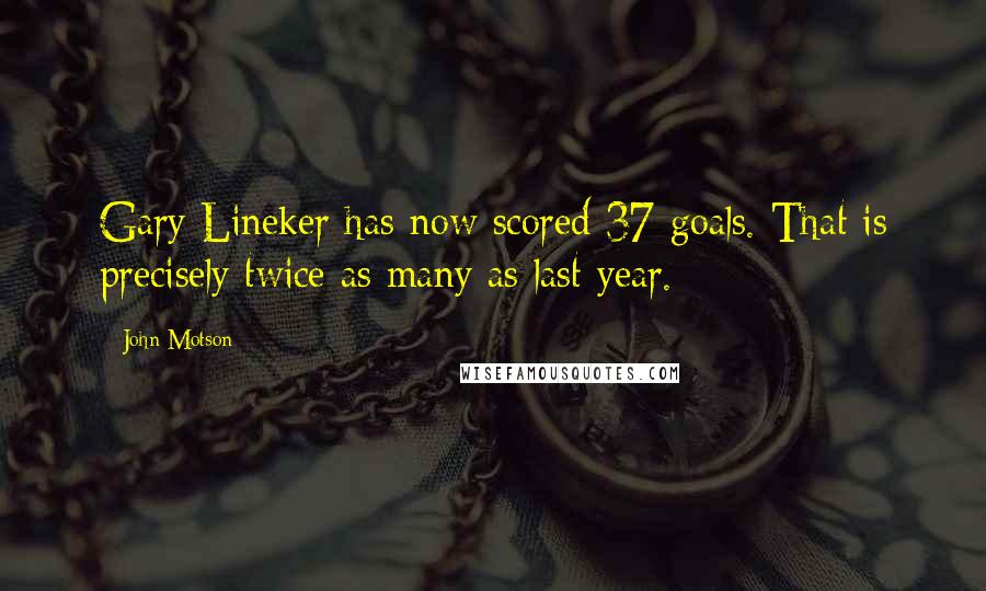 John Motson Quotes: Gary Lineker has now scored 37 goals. That is precisely twice as many as last year.