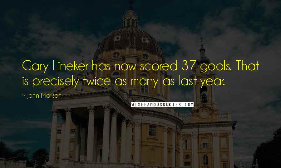 John Motson Quotes: Gary Lineker has now scored 37 goals. That is precisely twice as many as last year.