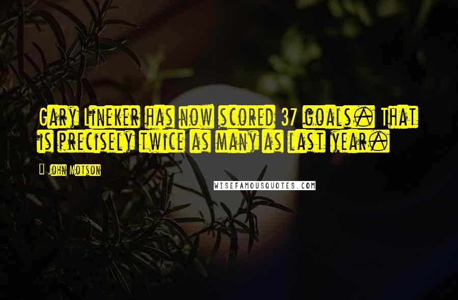 John Motson Quotes: Gary Lineker has now scored 37 goals. That is precisely twice as many as last year.