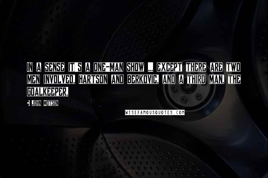 John Motson Quotes: In a sense it's a one-man show ... except there are two men involved, Hartson and Berkovic, and a third man, the goalkeeper.