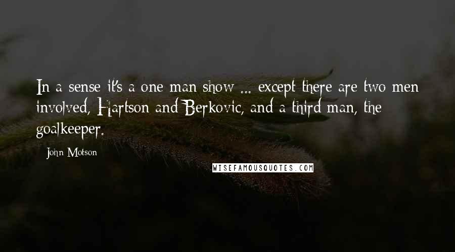 John Motson Quotes: In a sense it's a one-man show ... except there are two men involved, Hartson and Berkovic, and a third man, the goalkeeper.