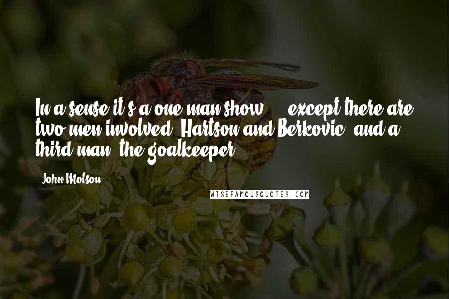 John Motson Quotes: In a sense it's a one-man show ... except there are two men involved, Hartson and Berkovic, and a third man, the goalkeeper.