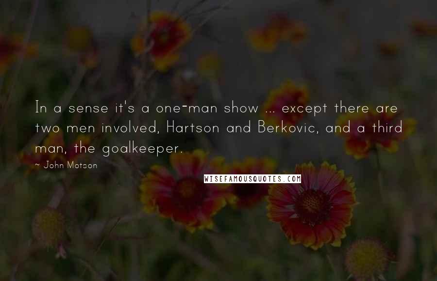 John Motson Quotes: In a sense it's a one-man show ... except there are two men involved, Hartson and Berkovic, and a third man, the goalkeeper.