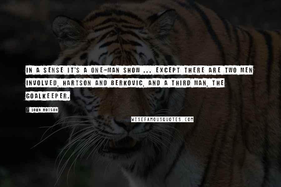 John Motson Quotes: In a sense it's a one-man show ... except there are two men involved, Hartson and Berkovic, and a third man, the goalkeeper.