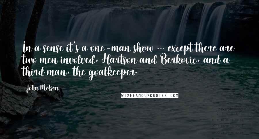 John Motson Quotes: In a sense it's a one-man show ... except there are two men involved, Hartson and Berkovic, and a third man, the goalkeeper.