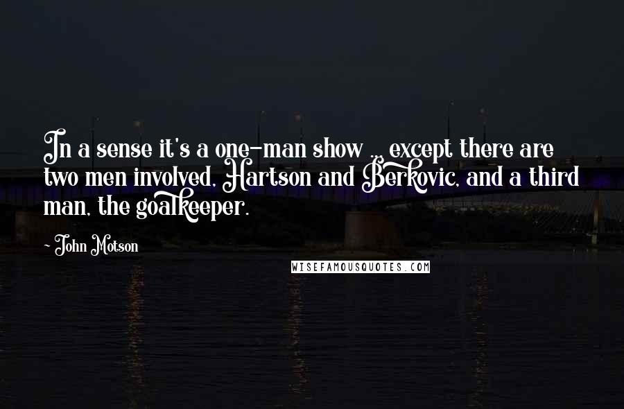 John Motson Quotes: In a sense it's a one-man show ... except there are two men involved, Hartson and Berkovic, and a third man, the goalkeeper.