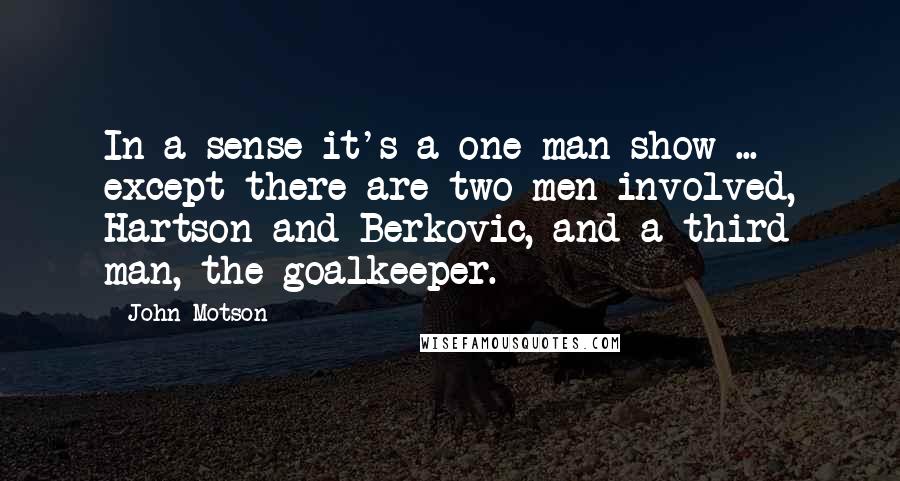 John Motson Quotes: In a sense it's a one-man show ... except there are two men involved, Hartson and Berkovic, and a third man, the goalkeeper.
