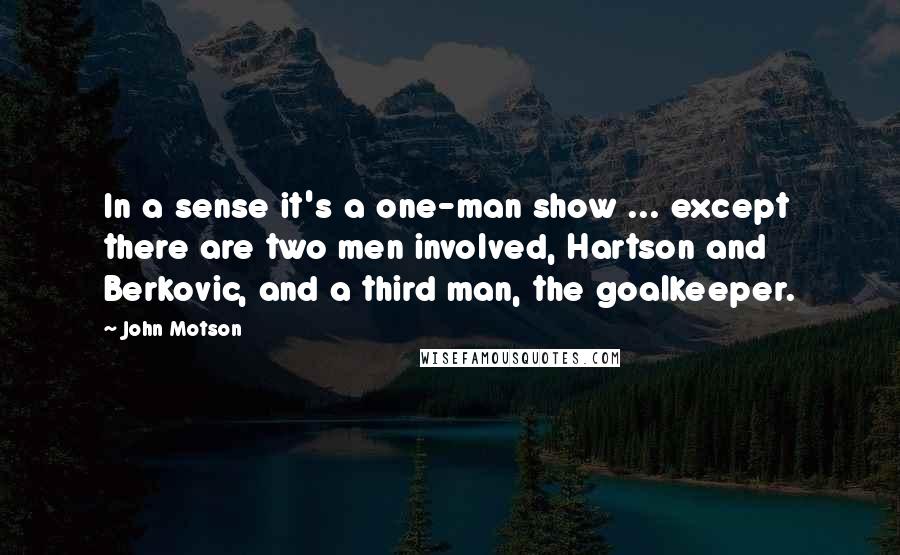 John Motson Quotes: In a sense it's a one-man show ... except there are two men involved, Hartson and Berkovic, and a third man, the goalkeeper.