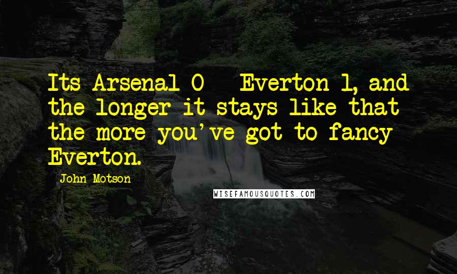 John Motson Quotes: Its Arsenal 0 - Everton 1, and the longer it stays like that the more you've got to fancy Everton.