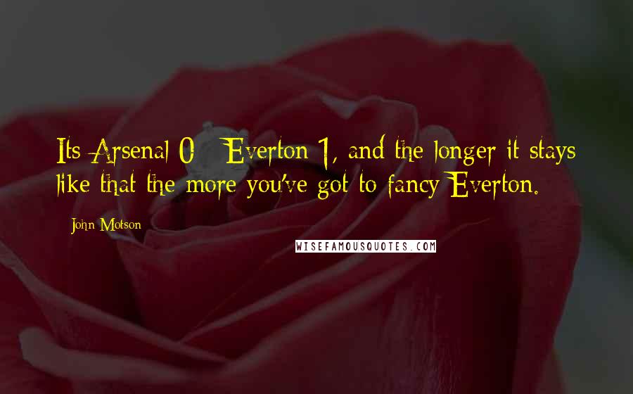 John Motson Quotes: Its Arsenal 0 - Everton 1, and the longer it stays like that the more you've got to fancy Everton.