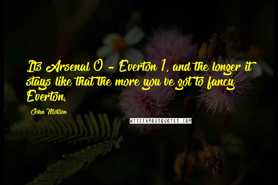 John Motson Quotes: Its Arsenal 0 - Everton 1, and the longer it stays like that the more you've got to fancy Everton.