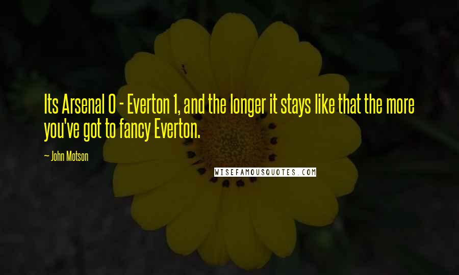 John Motson Quotes: Its Arsenal 0 - Everton 1, and the longer it stays like that the more you've got to fancy Everton.