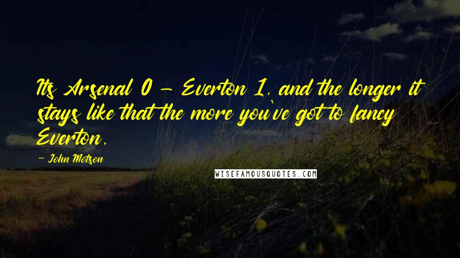 John Motson Quotes: Its Arsenal 0 - Everton 1, and the longer it stays like that the more you've got to fancy Everton.