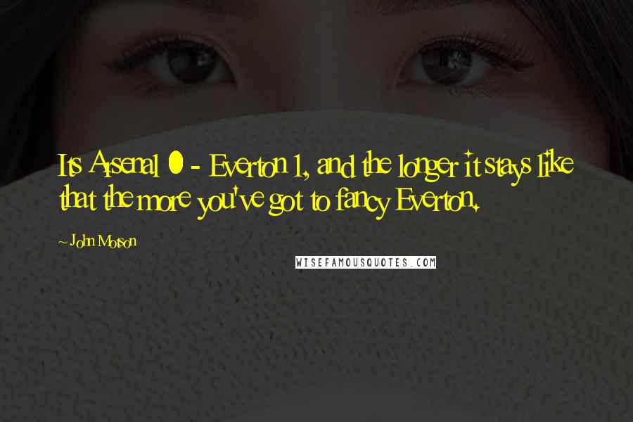 John Motson Quotes: Its Arsenal 0 - Everton 1, and the longer it stays like that the more you've got to fancy Everton.