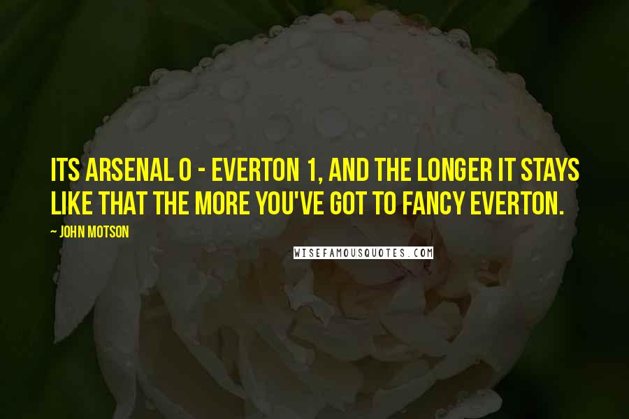 John Motson Quotes: Its Arsenal 0 - Everton 1, and the longer it stays like that the more you've got to fancy Everton.