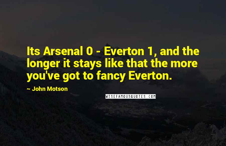 John Motson Quotes: Its Arsenal 0 - Everton 1, and the longer it stays like that the more you've got to fancy Everton.