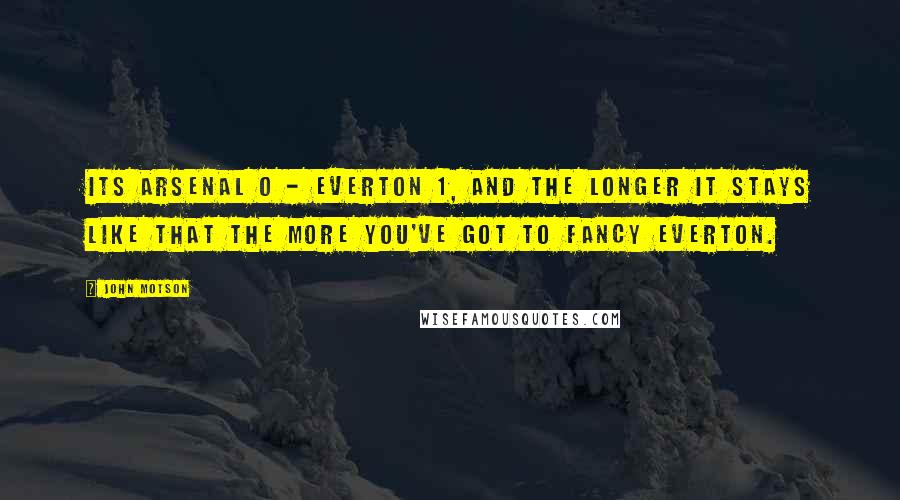 John Motson Quotes: Its Arsenal 0 - Everton 1, and the longer it stays like that the more you've got to fancy Everton.