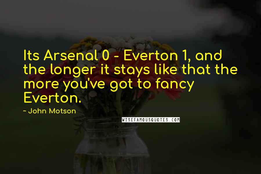 John Motson Quotes: Its Arsenal 0 - Everton 1, and the longer it stays like that the more you've got to fancy Everton.