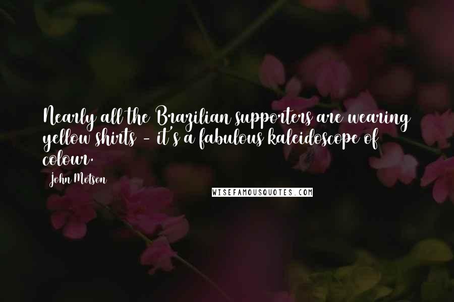 John Motson Quotes: Nearly all the Brazilian supporters are wearing yellow shirts - it's a fabulous kaleidoscope of colour.