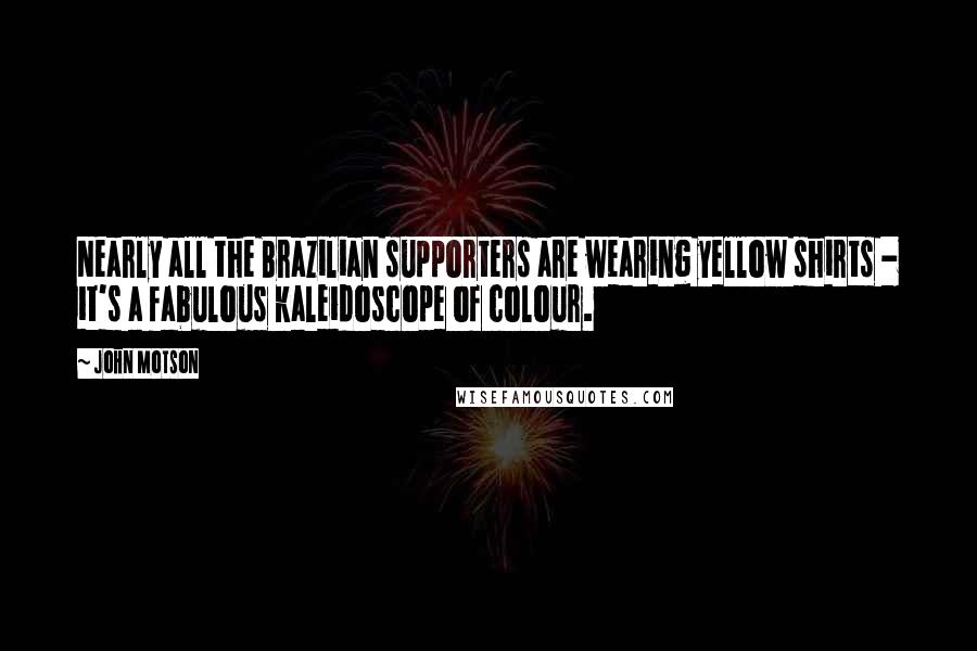 John Motson Quotes: Nearly all the Brazilian supporters are wearing yellow shirts - it's a fabulous kaleidoscope of colour.