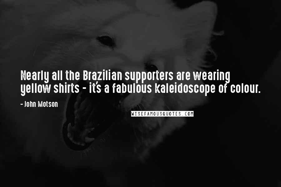 John Motson Quotes: Nearly all the Brazilian supporters are wearing yellow shirts - it's a fabulous kaleidoscope of colour.