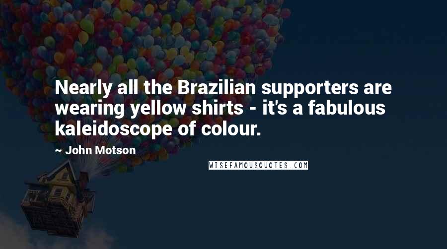 John Motson Quotes: Nearly all the Brazilian supporters are wearing yellow shirts - it's a fabulous kaleidoscope of colour.