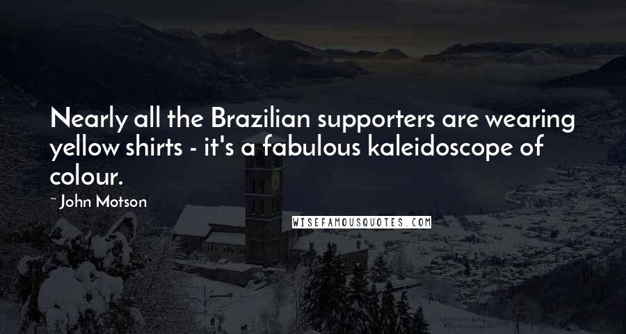 John Motson Quotes: Nearly all the Brazilian supporters are wearing yellow shirts - it's a fabulous kaleidoscope of colour.