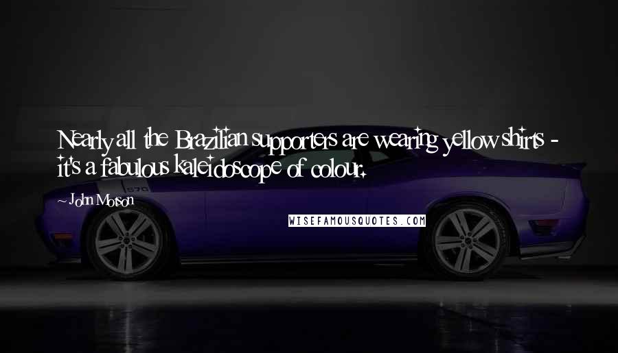 John Motson Quotes: Nearly all the Brazilian supporters are wearing yellow shirts - it's a fabulous kaleidoscope of colour.