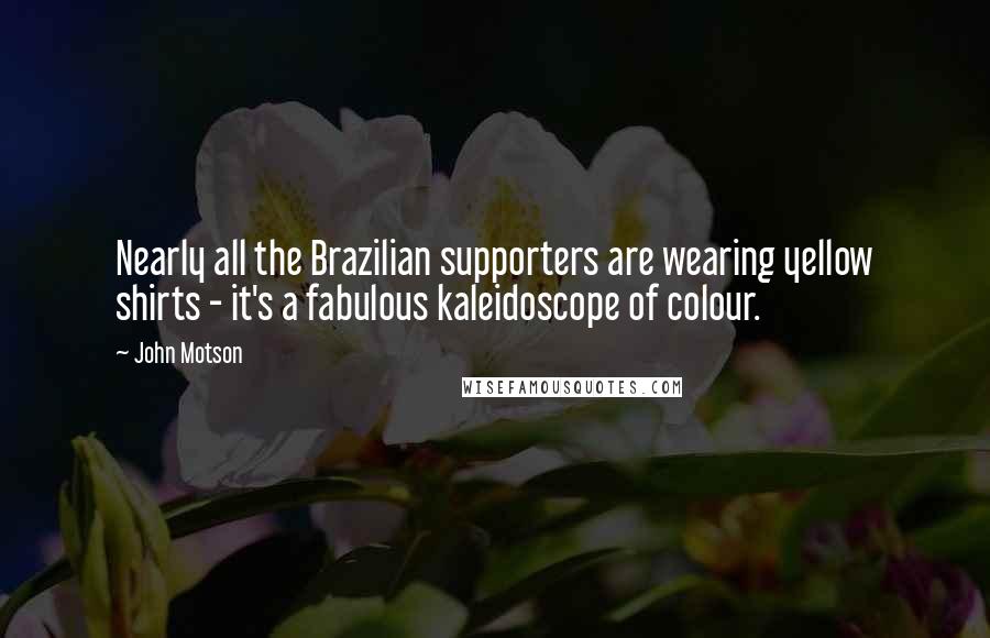 John Motson Quotes: Nearly all the Brazilian supporters are wearing yellow shirts - it's a fabulous kaleidoscope of colour.