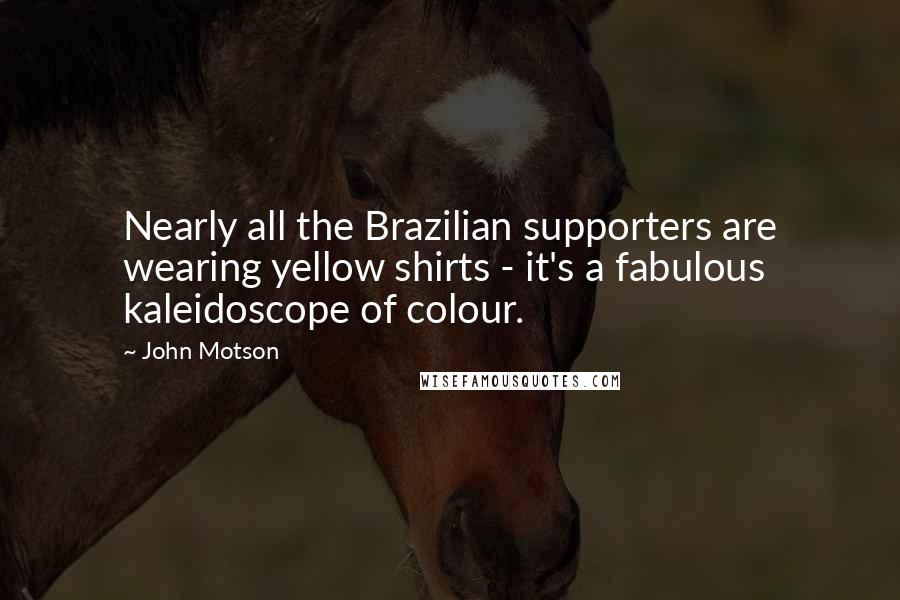 John Motson Quotes: Nearly all the Brazilian supporters are wearing yellow shirts - it's a fabulous kaleidoscope of colour.
