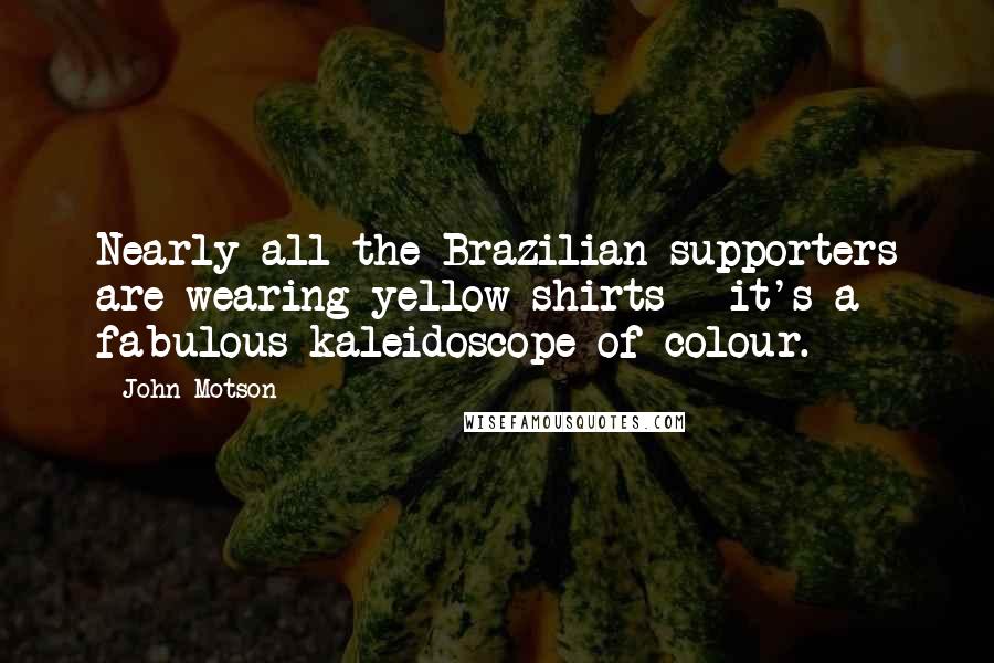 John Motson Quotes: Nearly all the Brazilian supporters are wearing yellow shirts - it's a fabulous kaleidoscope of colour.