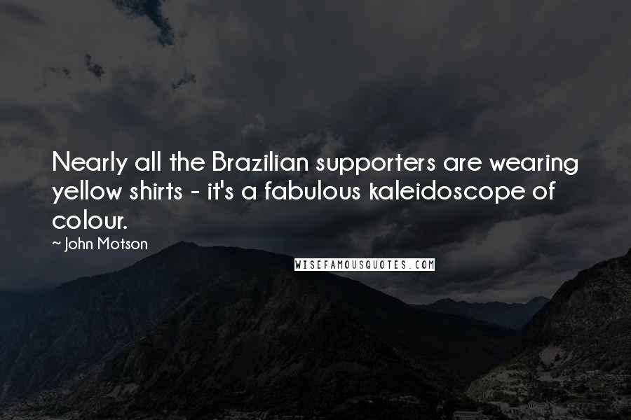 John Motson Quotes: Nearly all the Brazilian supporters are wearing yellow shirts - it's a fabulous kaleidoscope of colour.