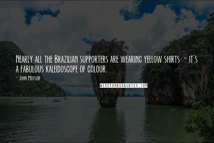 John Motson Quotes: Nearly all the Brazilian supporters are wearing yellow shirts - it's a fabulous kaleidoscope of colour.