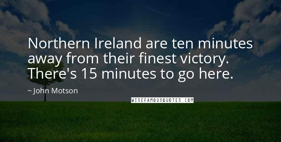 John Motson Quotes: Northern Ireland are ten minutes away from their finest victory. There's 15 minutes to go here.