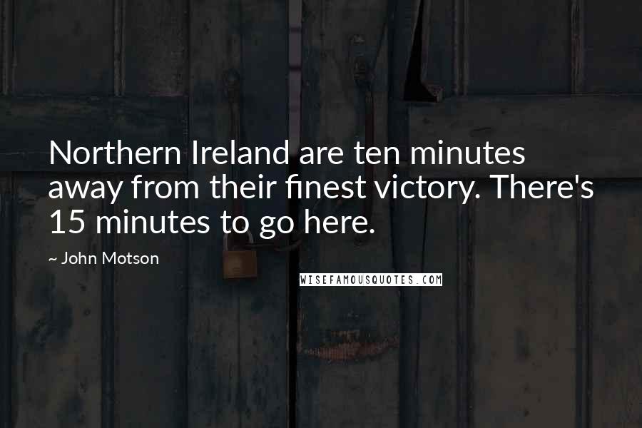 John Motson Quotes: Northern Ireland are ten minutes away from their finest victory. There's 15 minutes to go here.