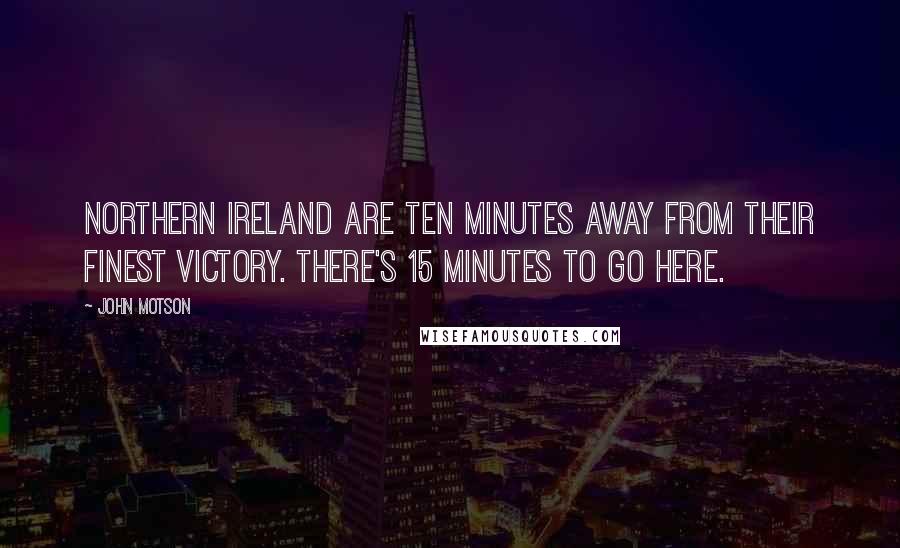 John Motson Quotes: Northern Ireland are ten minutes away from their finest victory. There's 15 minutes to go here.