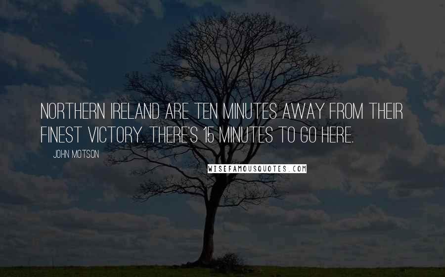 John Motson Quotes: Northern Ireland are ten minutes away from their finest victory. There's 15 minutes to go here.